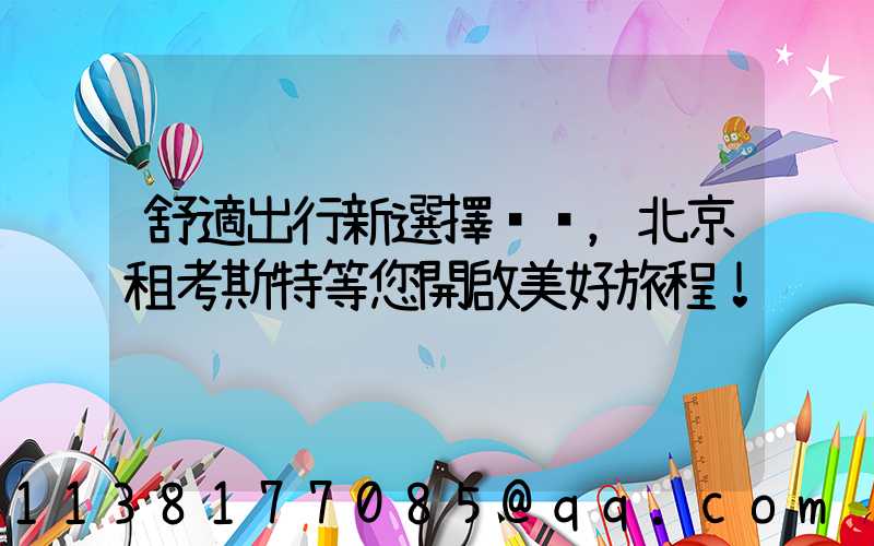 舒適出行新選擇，北京租考斯特等您開啟美好旅程！